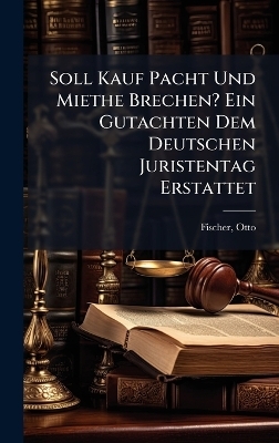 Soll Kauf Pacht Und Miethe Brechen? Ein Gutachten Dem Deutschen Juristentag Erstattet - 