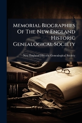 Memorial Biographies Of The New England Historic Genealogical Society - 