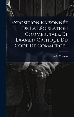 Exposition RaisonnÃ(c)e De La LÃ(c)gislation Commerciale, Et Examen Critique Du Code De Commerce...