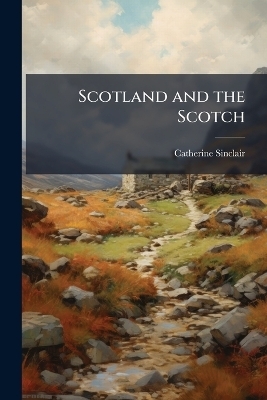 Scotland and the Scotch - Catherine Sinclair