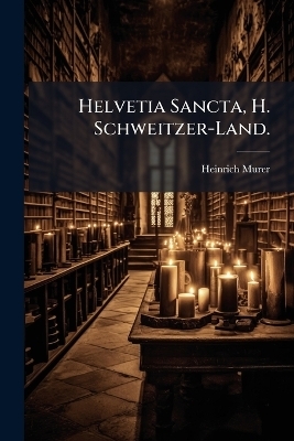 Helvetia Sancta, H. Schweitzer-Land. - Heinrich Murer
