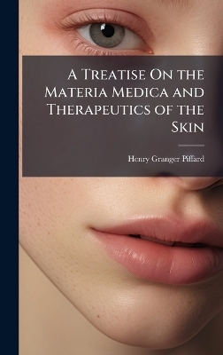A Treatise On the Materia Medica and Therapeutics of the Skin - Henry Granger Piffard