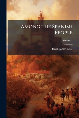 Among the Spanish People - Hugh James Rose