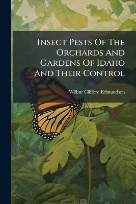 Insect Pests Of The Orchards And Gardens Of Idaho And Their Control - Wilbur Clifford Edmundson