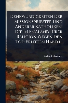 DenkwÃ1/4rdigkeiten Der Missionspriester Und Anderer Katholiken, Die In England Ihrer Religion Wegen Den Tod Erlitten Haben...