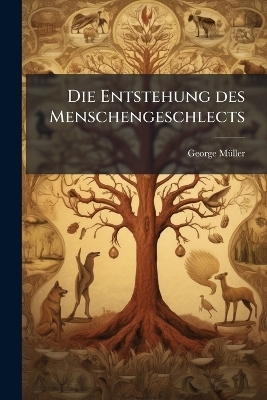 Die Entstehung des Menschengeschlects - George M&atilde;1/4ller