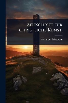 Zeitschrift f&Atilde;1/4r christliche Kunst. - Alexander Schn&atilde;1/4tgen
