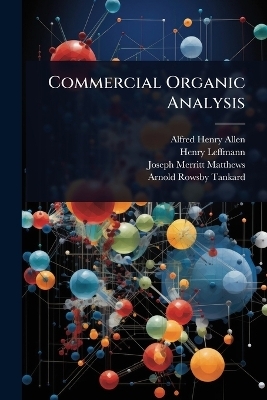 Commercial Organic Analysis - Alfred Henry Allen, Henry Leffmann