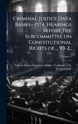 Criminal Justice Data Banks--1974, Hearings Before the Subcommittee on Constitutional Rights of..., 93-2.. - 