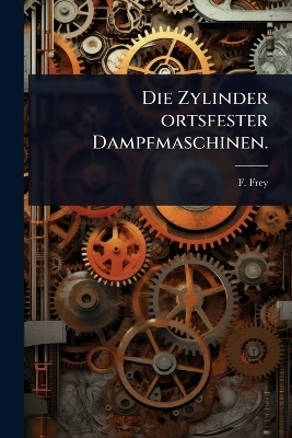 Die Zylinder ortsfester Dampfmaschinen. - F Frey