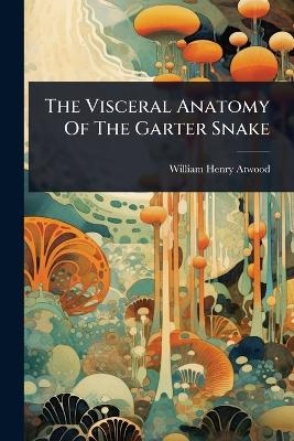The Visceral Anatomy Of The Garter Snake - William Henry Atwood