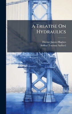 A Treatise On Hydraulics - Hector James Hughes, Arthur Truman Safford