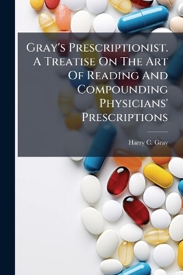 Gray's Prescriptionist. A Treatise On The Art Of Reading And Compounding Physicians' Prescriptions