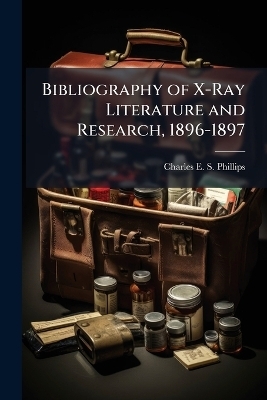 Bibliography of X-Ray Literature and Research, 1896-1897 - Charles E S Phillips