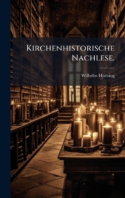 Kirchenhistorische Nachlese. - Wilhelm Horning