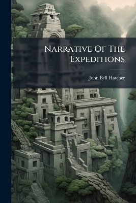 Narrative Of The Expeditions - John Bell Hatcher