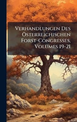 Verhandlungen Des &Atilde;-sterreichischen Forst-Congresses, Volumes 19-21
