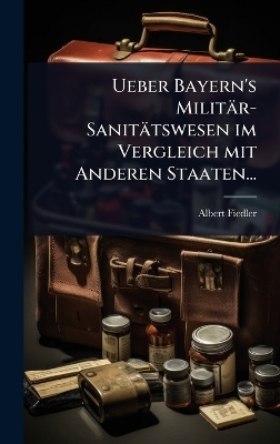 Ueber Bayern's Militär-Sanitätswesen im Vergleich mit Anderen Staaten...