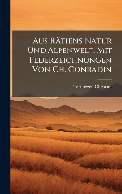 Aus Rätiens Natur Und Alpenwelt. Mit Federzeichnungen Von Ch. Conradin