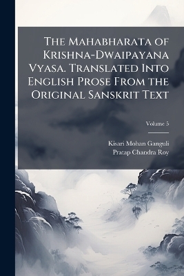 The Mahabharata of Krishna-Dwaipayana Vyasa. Translated Into English Prose From the Original Sanskrit Text