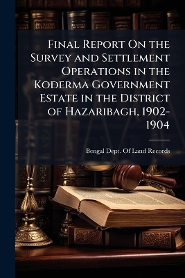 Final Report On the Survey and Settlement Operations in the Koderma Government Estate in the District of Hazaribagh, 1902-1904 - 