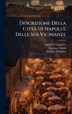 Descrizione Della Citt&Atilde; Di Napoli E Delle Sue Vicinanze - Achille de Lauzi&egrave;res, Gaetano Nobile, Raffaele D'Ambra