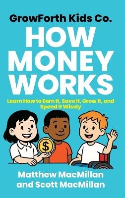 GrowForth Kids Co. How Money Works - Matthew MacMillan, Scott A MacMillan