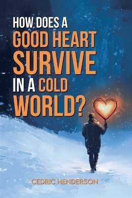 How Does A Good Heart Survive In A Cold World? - Cedri Henderson