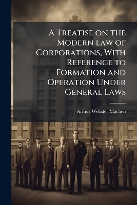 A Treatise on the Modern law of Corporations, With Reference to Formation and Operation Under General Laws
