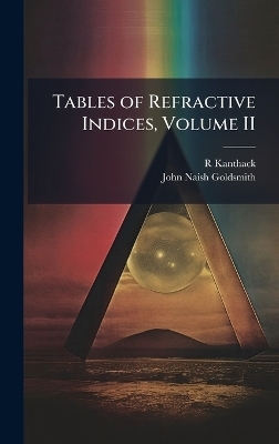 Tables of Refractive Indices, Volume II - R Kanthack, John Naish Goldsmith
