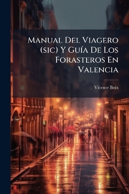Manual Del Viagero (sic) Y Gu&Atilde;-a De Los Forasteros En Valencia - Vicente Boix