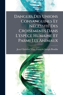 Dangers Des Unions Consanguines Et NÃ(c)cessitÃ(c) Des Croisements Dans L'espèce Humaine Et Parmi Les Animaux