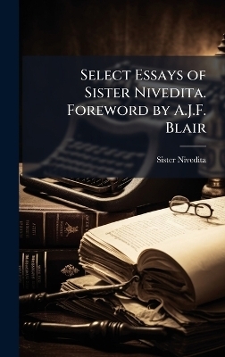 Select Essays of Sister Nivedita. Foreword by A.J.F. Blair - Sister Nivedita