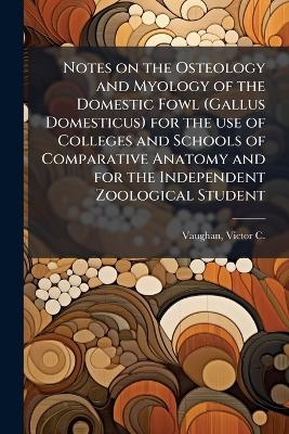 Notes on the Osteology and Myology of the Domestic Fowl (Gallus Domesticus) for the use of Colleges and Schools of Comparative Anatomy and for the Independent Zoological Student - 