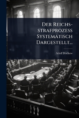 Der Reichs-strafprozess Systematisch Dargestellt... - Adolf Dochow