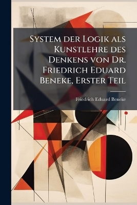 System der Logik als Kunstlehre des Denkens von Dr. Friedrich Eduard Beneke, Erster Teil - Friedrich Eduard Beneke