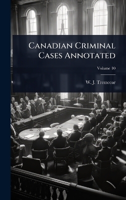 Canadian Criminal Cases Annotated - W J Tremeear