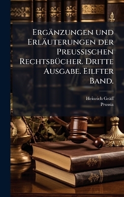 Erg&auml;nzungen und Erl&auml;uterungen der Preussischen Rechtsb&Atilde;1/4cher. Dritte Ausgabe. Eilfter Band. - Heinrich Gr&auml;ff, Prussia (Kingdom)
