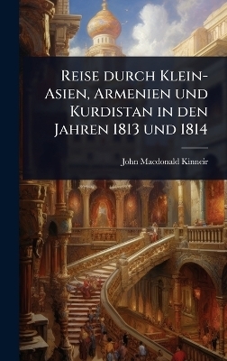 Reise durch Klein-Asien, Armenien und Kurdistan in den Jahren 1813 und 1814 - John MacDonald Kinneir