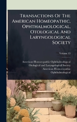 Transactions Of The American Homeopathic, Ophthalmological, Otological And Laryngological Society - American Homoeopathic Ophthalmological, American Homoeopathic