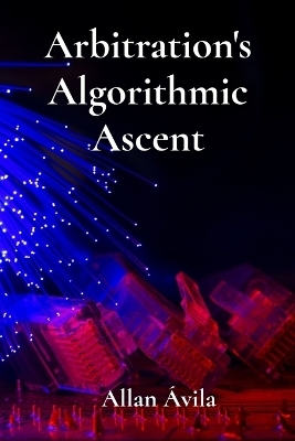 Arbitration's Algorithmic Ascent - Allan &Aacute;vila