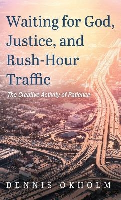 Waiting for God, Justice, and Rush-Hour Traffic - Dennis Okholm