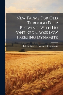 New Farms For Old Through Deep Plowing, With Du Pont Red Cross Low Freezing Dynamite