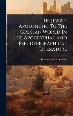 The Jewish Apologetic To The Grecian World In The Apocryphal And Pseudepigraphical Literature - Isaac George Matthews