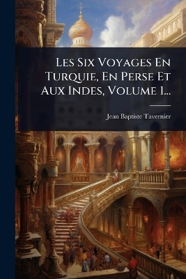 Les Six Voyages En Turquie, En Perse Et Aux Indes, Volume 1...