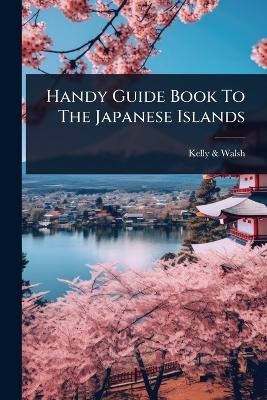 Handy Guide Book To The Japanese Islands - Kelly &amp Walsh;  