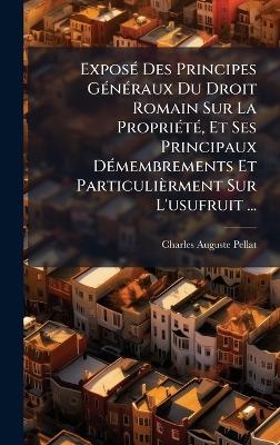 ExposÃ(c) Des Principes GÃ(c)nÃ(c)raux Du Droit Romain Sur La PropriÃ(c)tÃ(c), Et Ses Principaux DÃ(c)membrements Et Particulièrment Sur L'usufruit ...