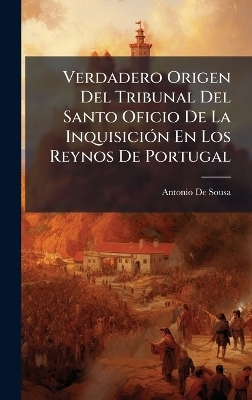 Verdadero Origen Del Tribunal Del Santo Oficio De La Inquisici&Atilde;3n En Los Reynos De Portugal - Antonio De Sousa