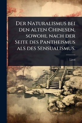 Der Naturalismus bei den alten Chinesen, sowohl nach der Seite des Pantheismus als des Sensualismus.