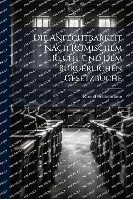 Die Anfechtbarkeit Nach R&ouml;mischem Recht Und Dem B&Atilde;1/4rgerlichen Gesetzbuche - Rudolf Schlottmann